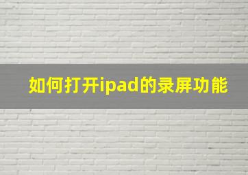 如何打开ipad的录屏功能