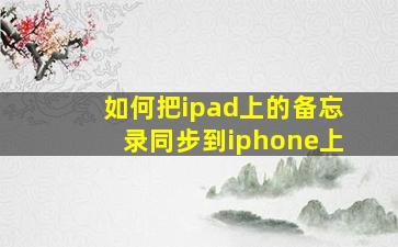 如何把ipad上的备忘录同步到iphone上