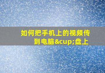 如何把手机上的视频传到电脑∪盘上