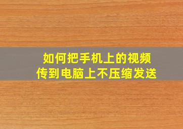 如何把手机上的视频传到电脑上不压缩发送