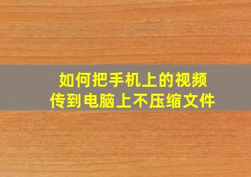 如何把手机上的视频传到电脑上不压缩文件