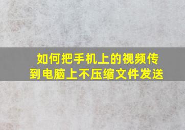 如何把手机上的视频传到电脑上不压缩文件发送