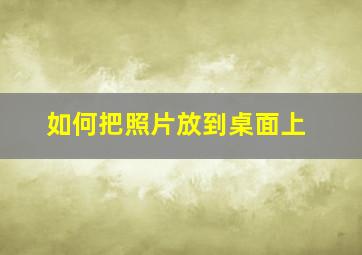 如何把照片放到桌面上