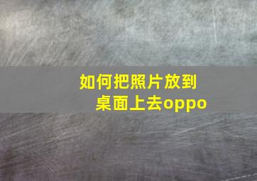 如何把照片放到桌面上去oppo