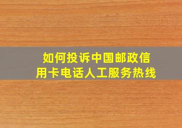 如何投诉中国邮政信用卡电话人工服务热线