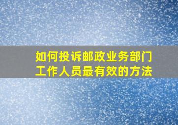 如何投诉邮政业务部门工作人员最有效的方法