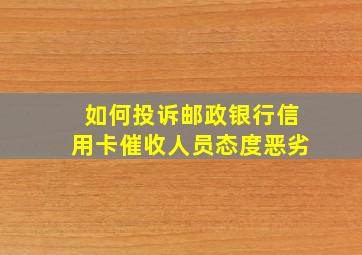 如何投诉邮政银行信用卡催收人员态度恶劣