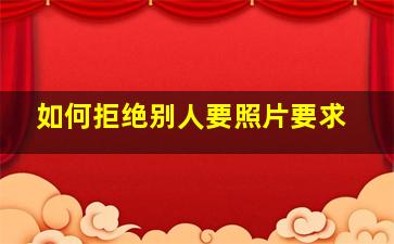 如何拒绝别人要照片要求