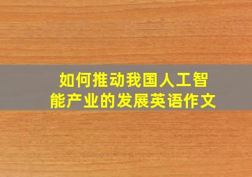 如何推动我国人工智能产业的发展英语作文