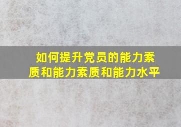 如何提升党员的能力素质和能力素质和能力水平