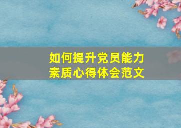 如何提升党员能力素质心得体会范文