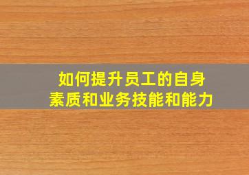 如何提升员工的自身素质和业务技能和能力