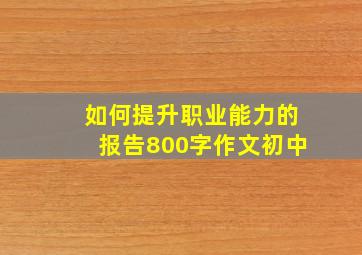 如何提升职业能力的报告800字作文初中