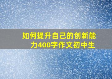 如何提升自己的创新能力400字作文初中生