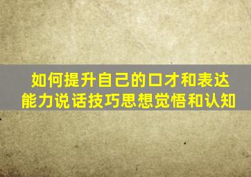 如何提升自己的口才和表达能力说话技巧思想觉悟和认知