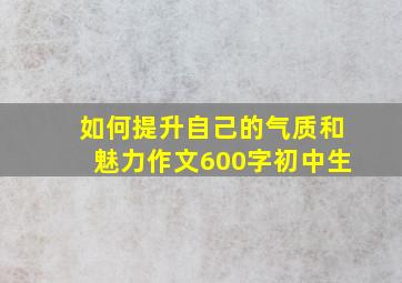 如何提升自己的气质和魅力作文600字初中生