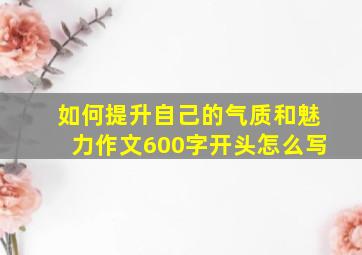 如何提升自己的气质和魅力作文600字开头怎么写