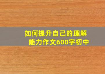 如何提升自己的理解能力作文600字初中