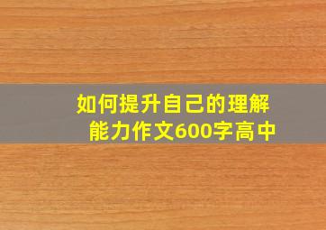 如何提升自己的理解能力作文600字高中