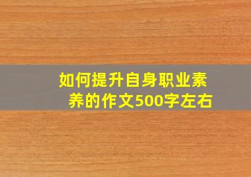 如何提升自身职业素养的作文500字左右