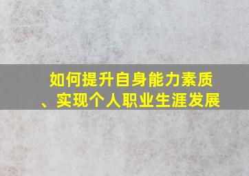 如何提升自身能力素质、实现个人职业生涯发展