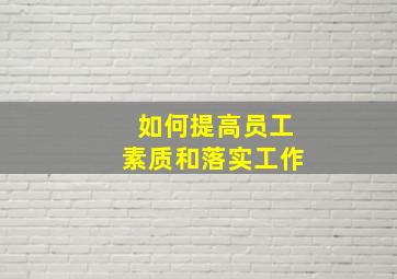 如何提高员工素质和落实工作