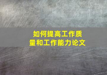 如何提高工作质量和工作能力论文