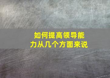 如何提高领导能力从几个方面来说