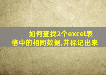 如何查找2个excel表格中的相同数据,并标记出来