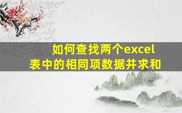 如何查找两个excel表中的相同项数据并求和