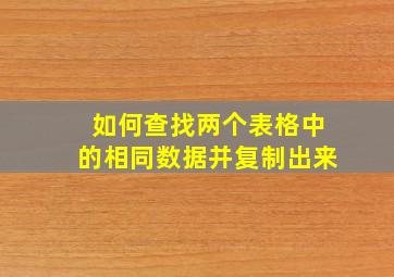 如何查找两个表格中的相同数据并复制出来