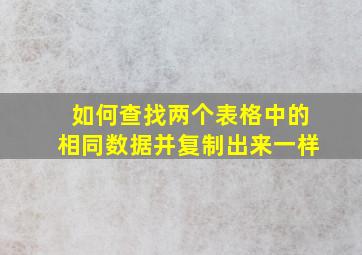 如何查找两个表格中的相同数据并复制出来一样