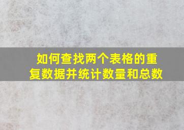 如何查找两个表格的重复数据并统计数量和总数