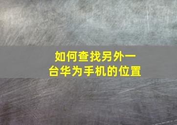 如何查找另外一台华为手机的位置