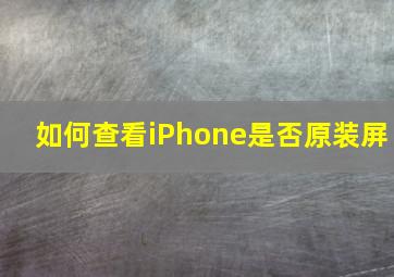 如何查看iPhone是否原装屏