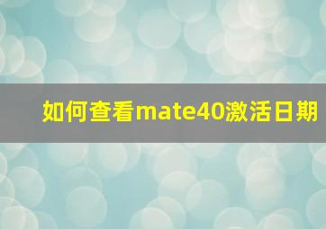 如何查看mate40激活日期