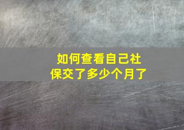 如何查看自己社保交了多少个月了