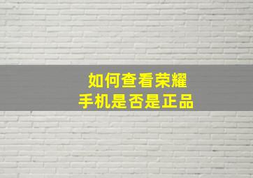 如何查看荣耀手机是否是正品