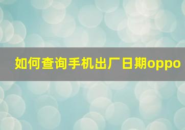 如何查询手机出厂日期oppo