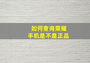 如何查询荣耀手机是不是正品