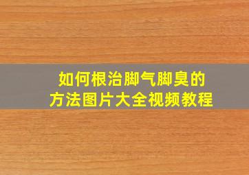 如何根治脚气脚臭的方法图片大全视频教程