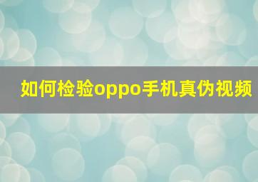 如何检验oppo手机真伪视频