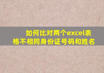 如何比对两个excel表格不相同身份证号码和姓名