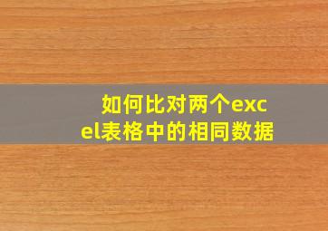 如何比对两个excel表格中的相同数据