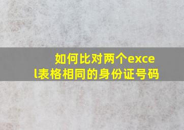 如何比对两个excel表格相同的身份证号码