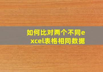 如何比对两个不同excel表格相同数据