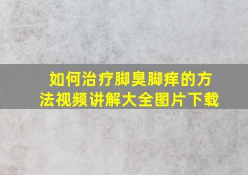 如何治疗脚臭脚痒的方法视频讲解大全图片下载