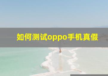 如何测试oppo手机真假