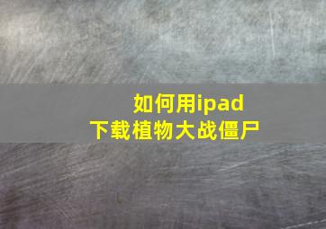 如何用ipad下载植物大战僵尸