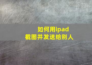 如何用ipad截图并发送给别人